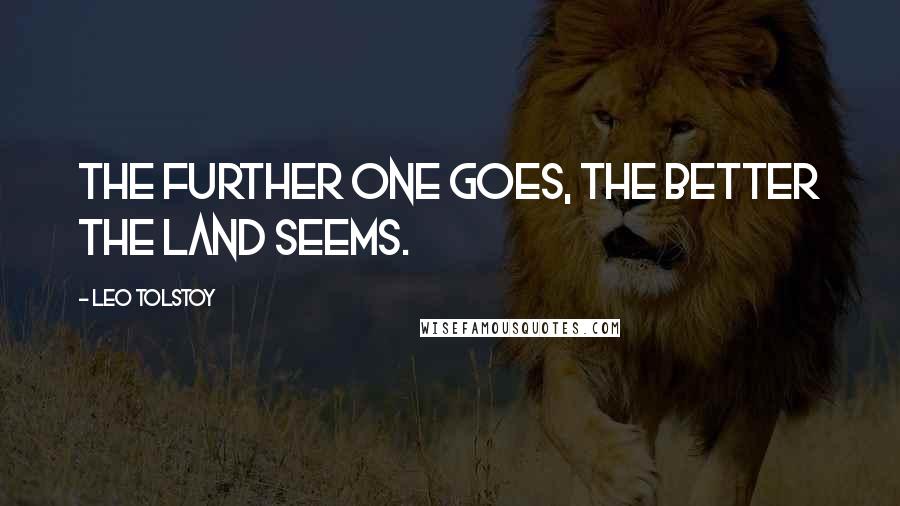 Leo Tolstoy Quotes: The further one goes, the better the land seems.