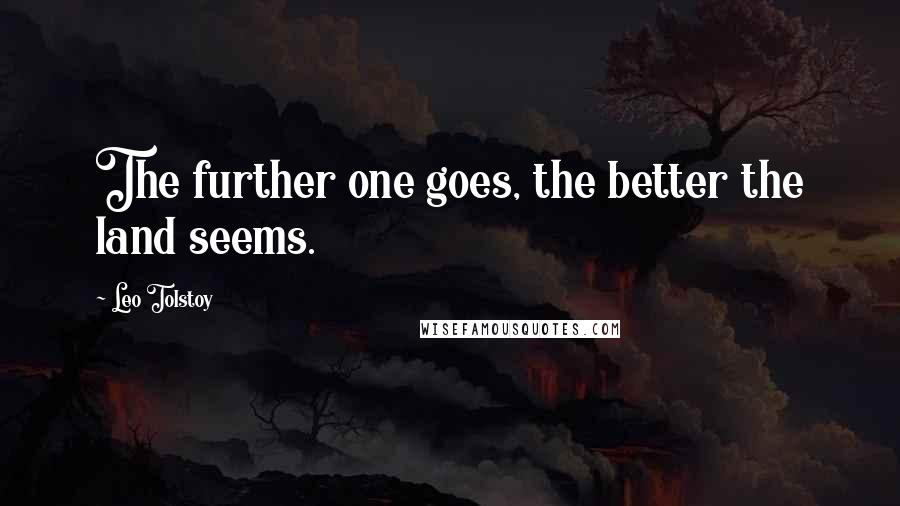 Leo Tolstoy Quotes: The further one goes, the better the land seems.