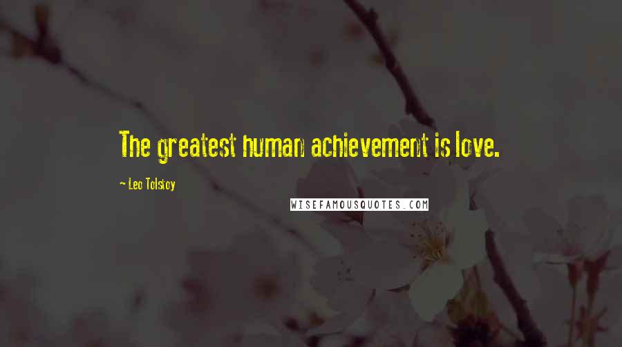 Leo Tolstoy Quotes: The greatest human achievement is love.