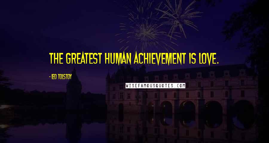 Leo Tolstoy Quotes: The greatest human achievement is love.