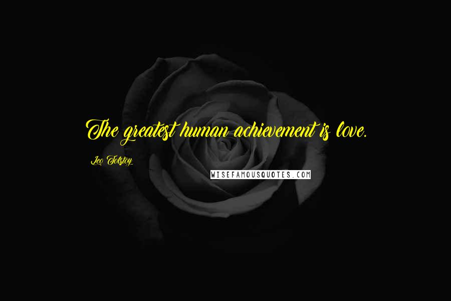 Leo Tolstoy Quotes: The greatest human achievement is love.