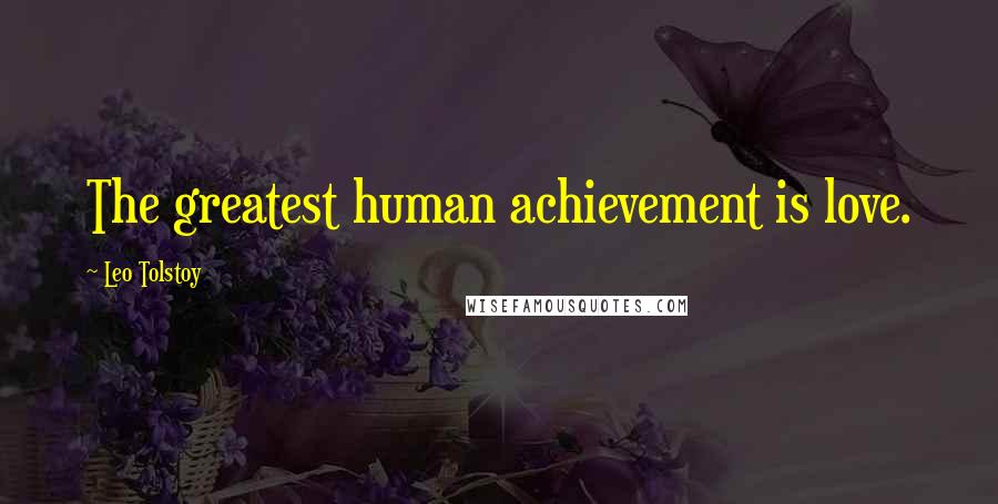 Leo Tolstoy Quotes: The greatest human achievement is love.