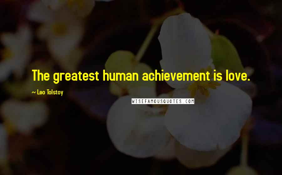 Leo Tolstoy Quotes: The greatest human achievement is love.