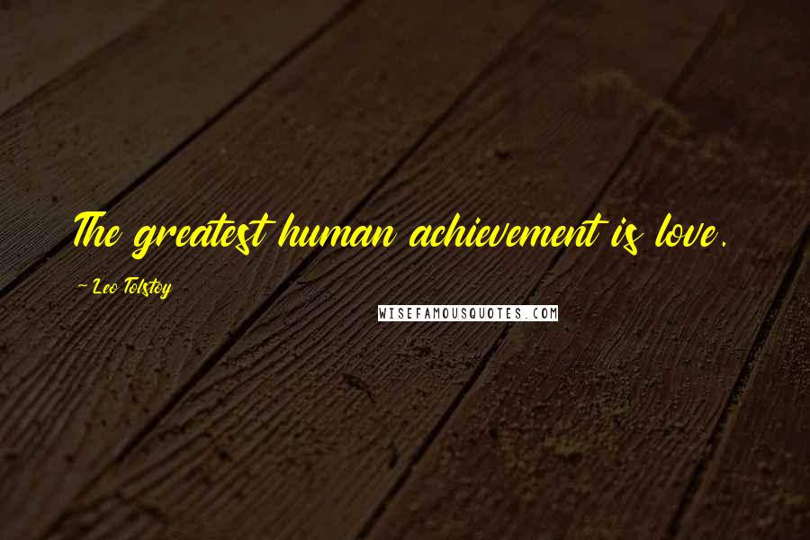 Leo Tolstoy Quotes: The greatest human achievement is love.