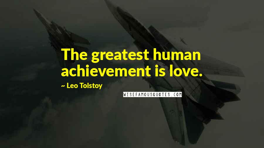 Leo Tolstoy Quotes: The greatest human achievement is love.