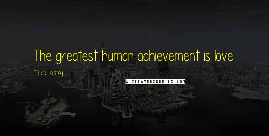 Leo Tolstoy Quotes: The greatest human achievement is love.