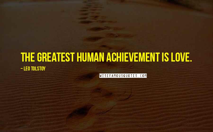 Leo Tolstoy Quotes: The greatest human achievement is love.