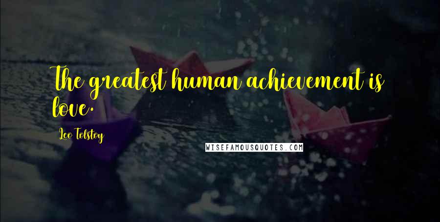 Leo Tolstoy Quotes: The greatest human achievement is love.