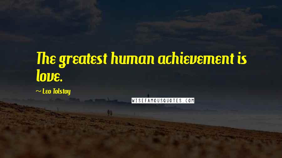 Leo Tolstoy Quotes: The greatest human achievement is love.