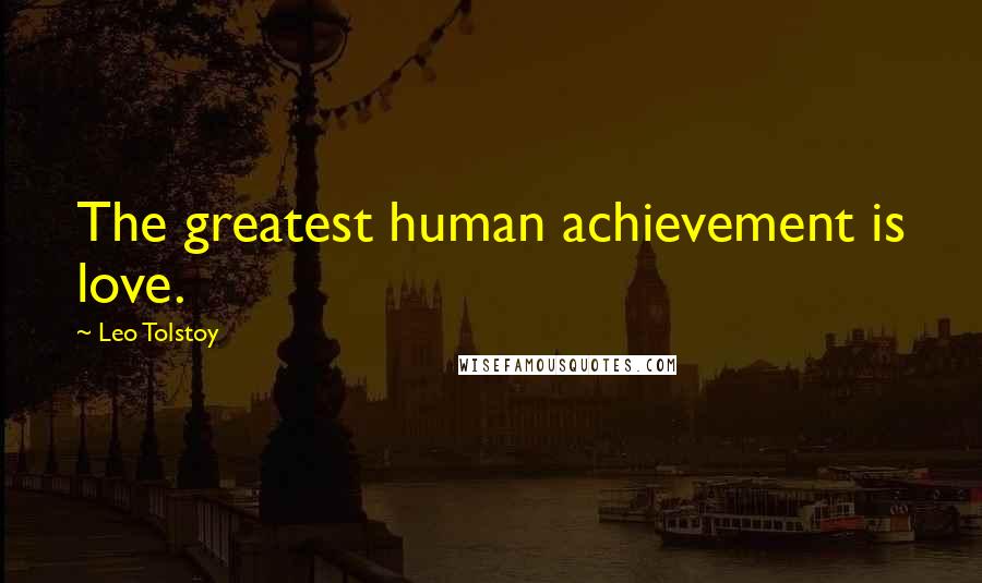 Leo Tolstoy Quotes: The greatest human achievement is love.