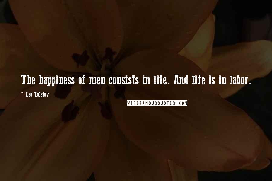 Leo Tolstoy Quotes: The happiness of men consists in life. And life is in labor.