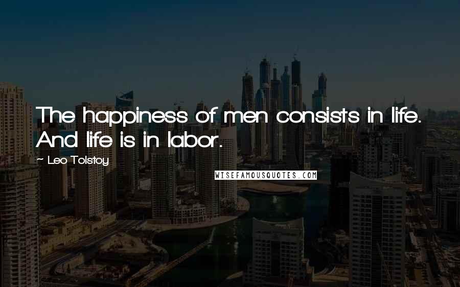 Leo Tolstoy Quotes: The happiness of men consists in life. And life is in labor.