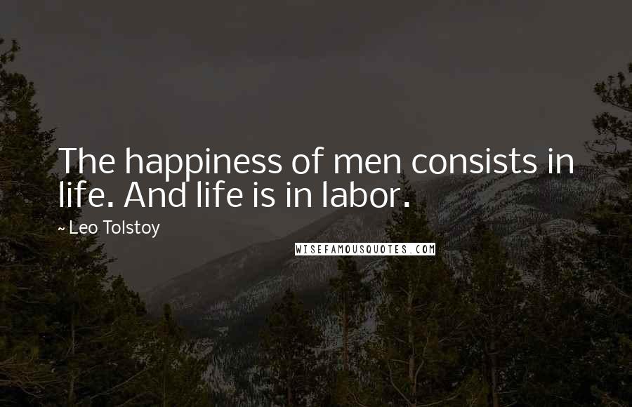 Leo Tolstoy Quotes: The happiness of men consists in life. And life is in labor.