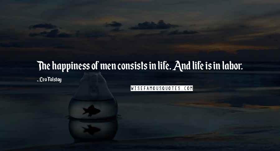 Leo Tolstoy Quotes: The happiness of men consists in life. And life is in labor.