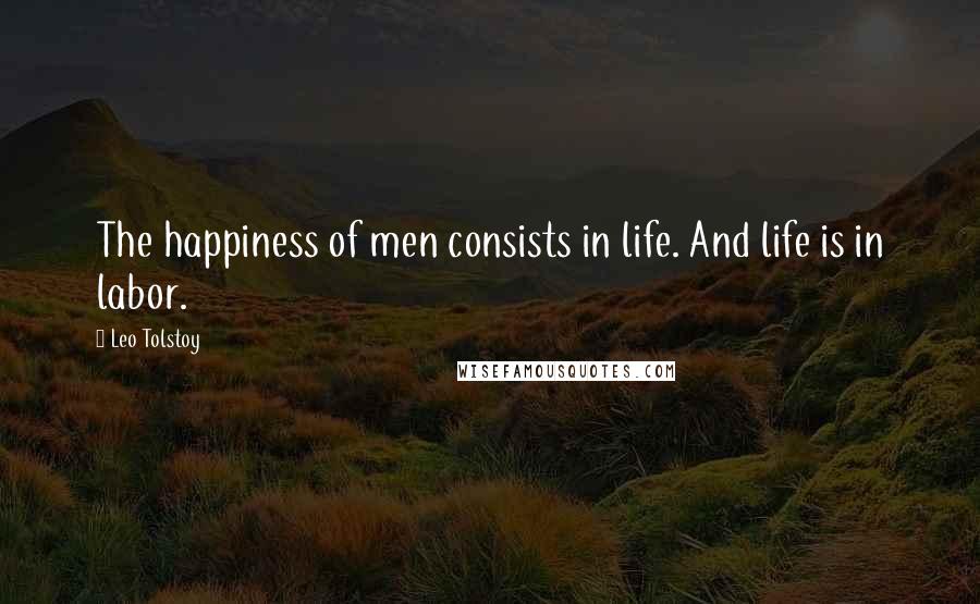 Leo Tolstoy Quotes: The happiness of men consists in life. And life is in labor.