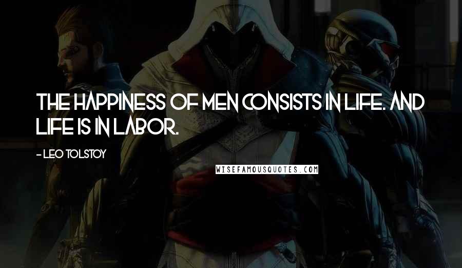 Leo Tolstoy Quotes: The happiness of men consists in life. And life is in labor.