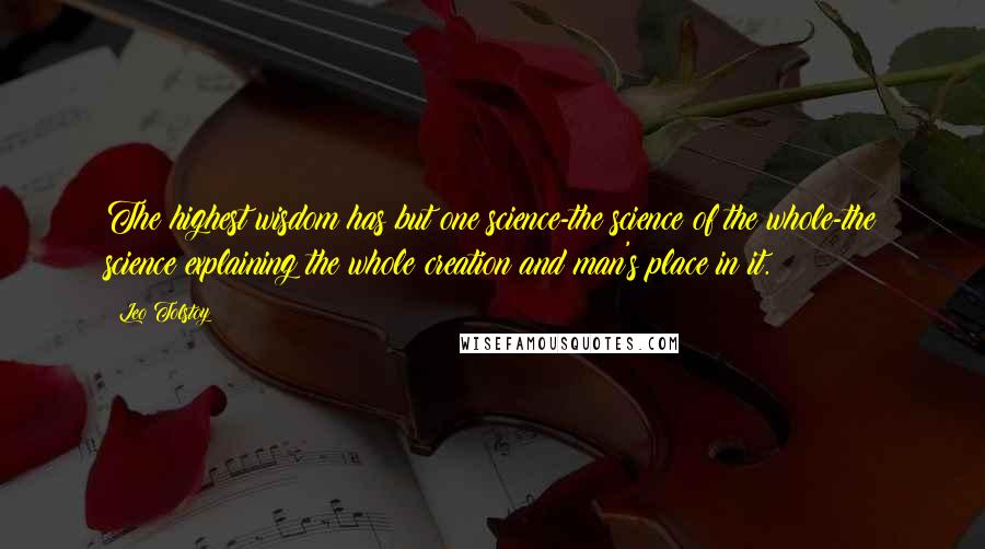 Leo Tolstoy Quotes: The highest wisdom has but one science-the science of the whole-the science explaining the whole creation and man's place in it.