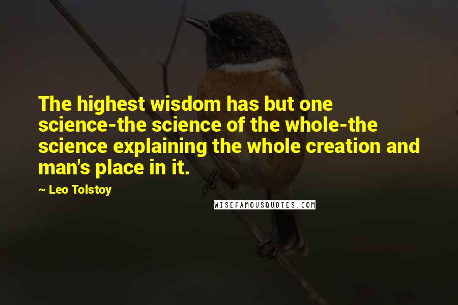 Leo Tolstoy Quotes: The highest wisdom has but one science-the science of the whole-the science explaining the whole creation and man's place in it.