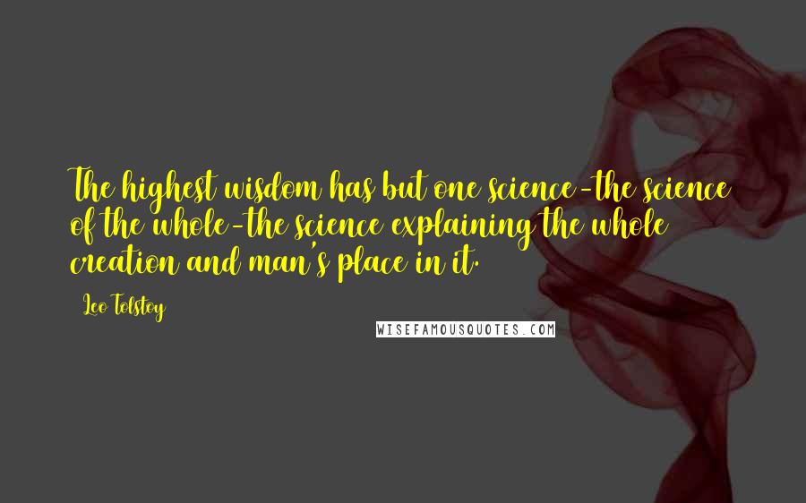 Leo Tolstoy Quotes: The highest wisdom has but one science-the science of the whole-the science explaining the whole creation and man's place in it.