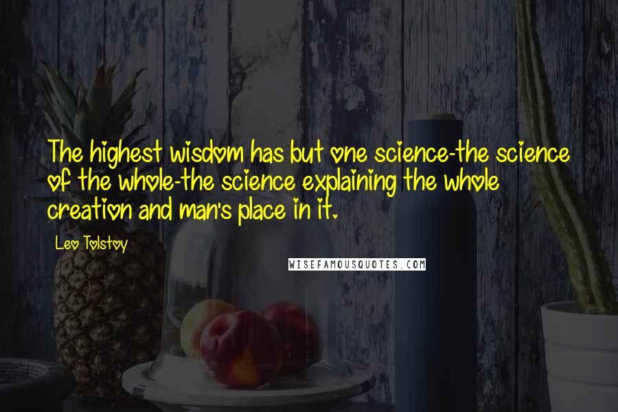 Leo Tolstoy Quotes: The highest wisdom has but one science-the science of the whole-the science explaining the whole creation and man's place in it.