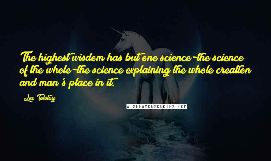 Leo Tolstoy Quotes: The highest wisdom has but one science-the science of the whole-the science explaining the whole creation and man's place in it.