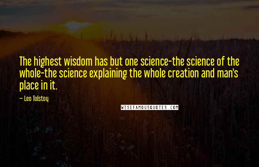 Leo Tolstoy Quotes: The highest wisdom has but one science-the science of the whole-the science explaining the whole creation and man's place in it.
