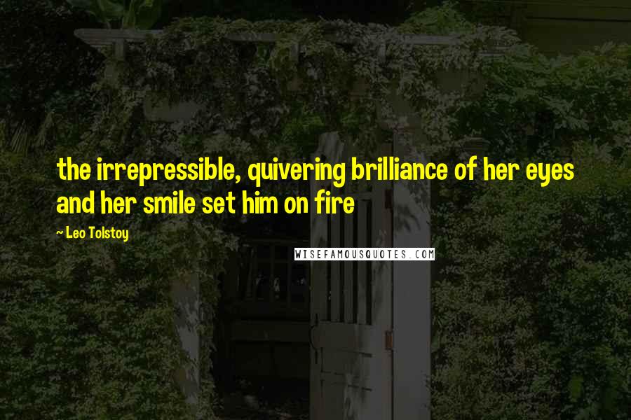 Leo Tolstoy Quotes: the irrepressible, quivering brilliance of her eyes and her smile set him on fire