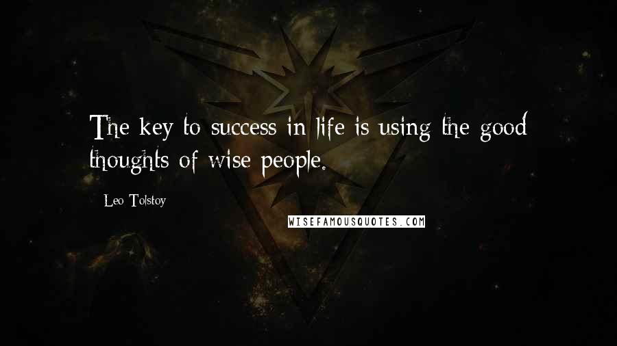 Leo Tolstoy Quotes: The key to success in life is using the good thoughts of wise people.