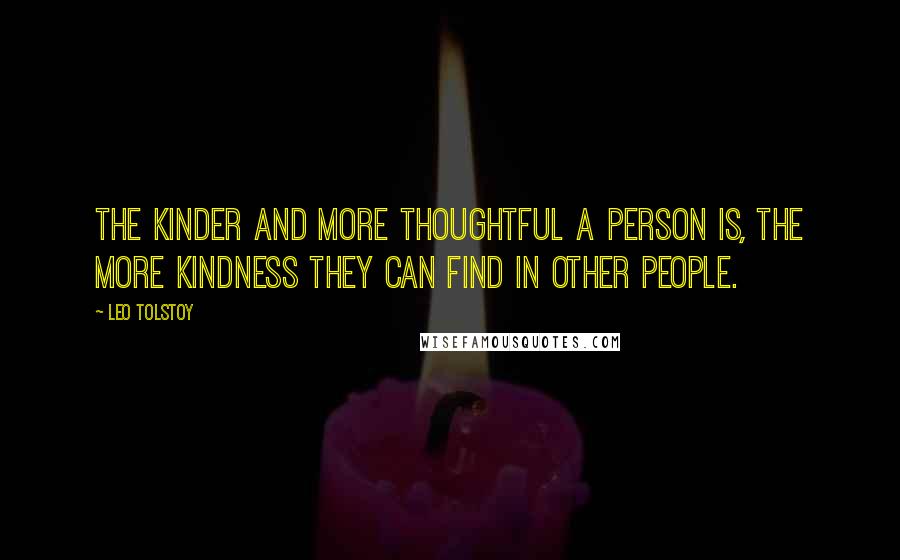 Leo Tolstoy Quotes: The kinder and more thoughtful a person is, the more kindness they can find in other people.