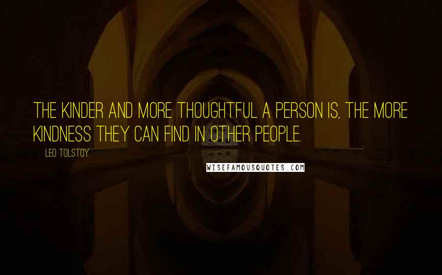 Leo Tolstoy Quotes: The kinder and more thoughtful a person is, the more kindness they can find in other people.