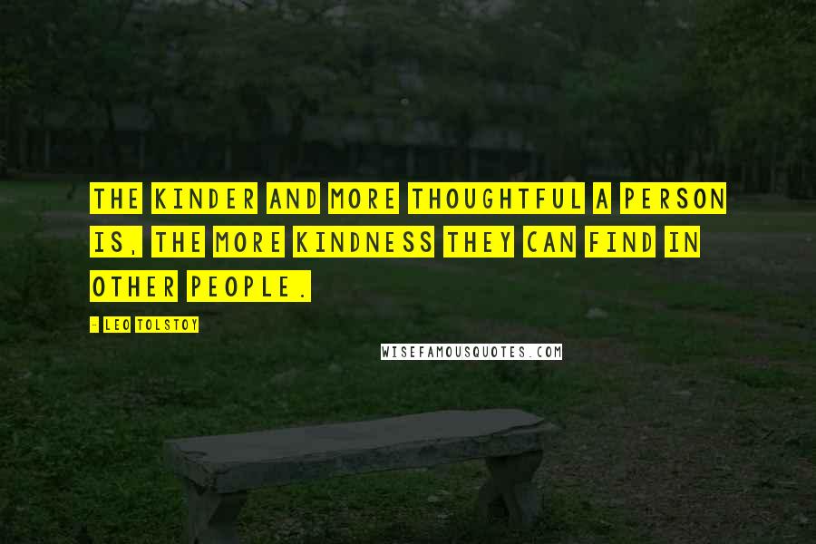 Leo Tolstoy Quotes: The kinder and more thoughtful a person is, the more kindness they can find in other people.