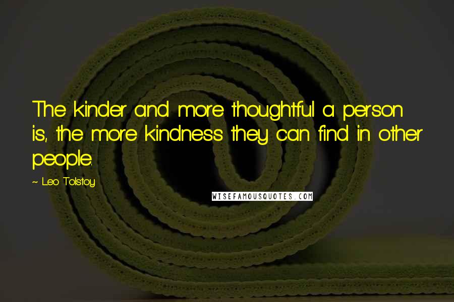 Leo Tolstoy Quotes: The kinder and more thoughtful a person is, the more kindness they can find in other people.