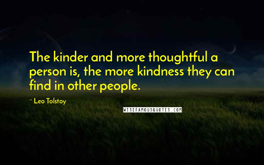 Leo Tolstoy Quotes: The kinder and more thoughtful a person is, the more kindness they can find in other people.