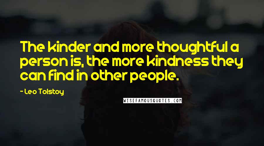 Leo Tolstoy Quotes: The kinder and more thoughtful a person is, the more kindness they can find in other people.