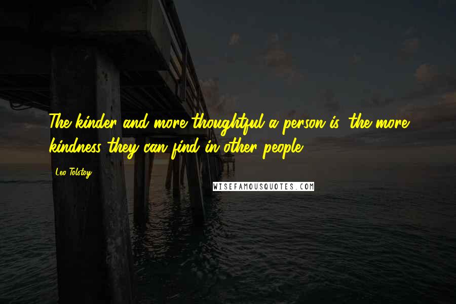 Leo Tolstoy Quotes: The kinder and more thoughtful a person is, the more kindness they can find in other people.