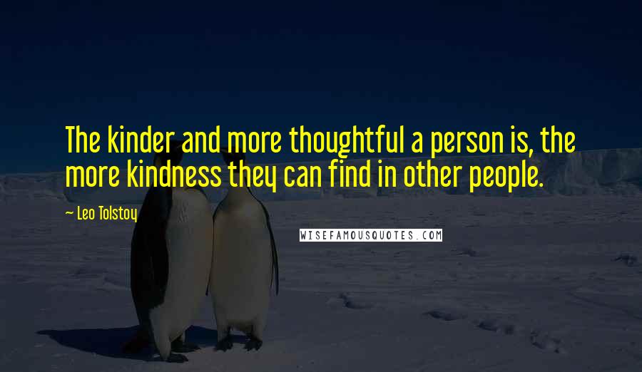 Leo Tolstoy Quotes: The kinder and more thoughtful a person is, the more kindness they can find in other people.