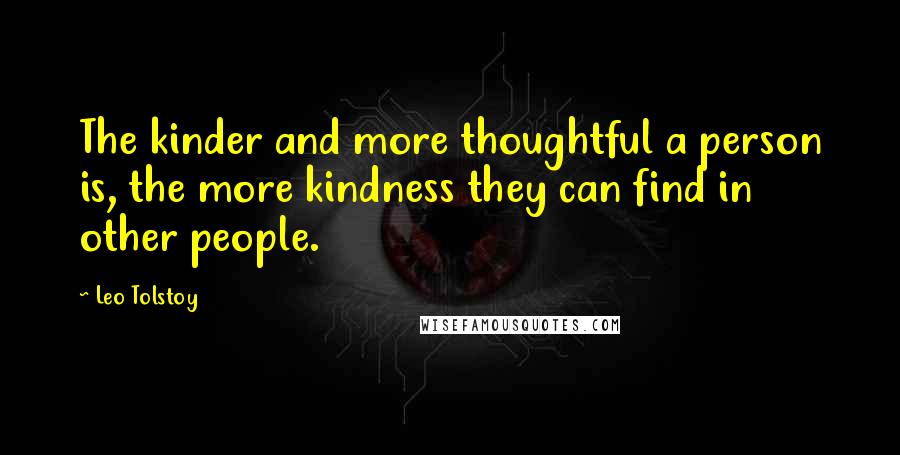 Leo Tolstoy Quotes: The kinder and more thoughtful a person is, the more kindness they can find in other people.