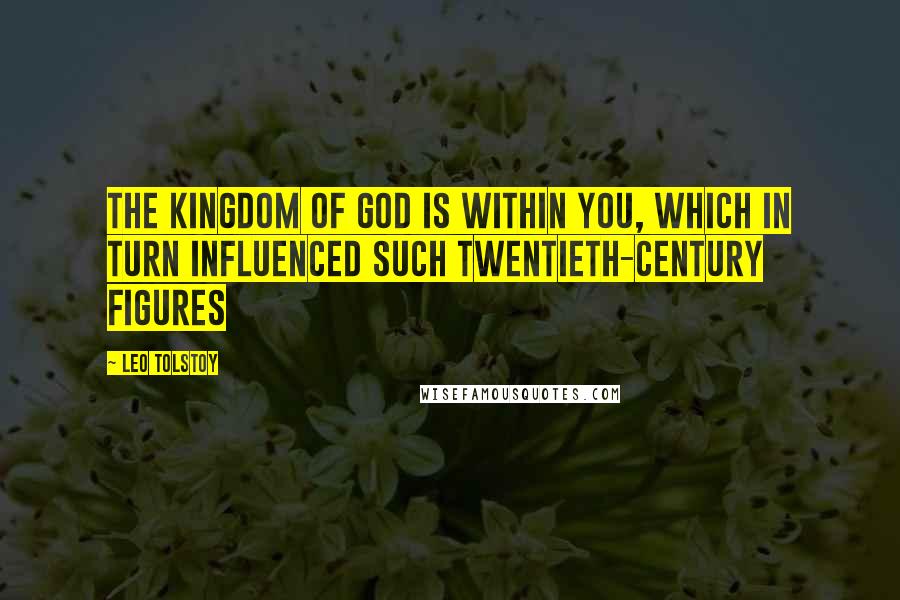 Leo Tolstoy Quotes: The Kingdom of God is Within You, which in turn influenced such twentieth-century figures