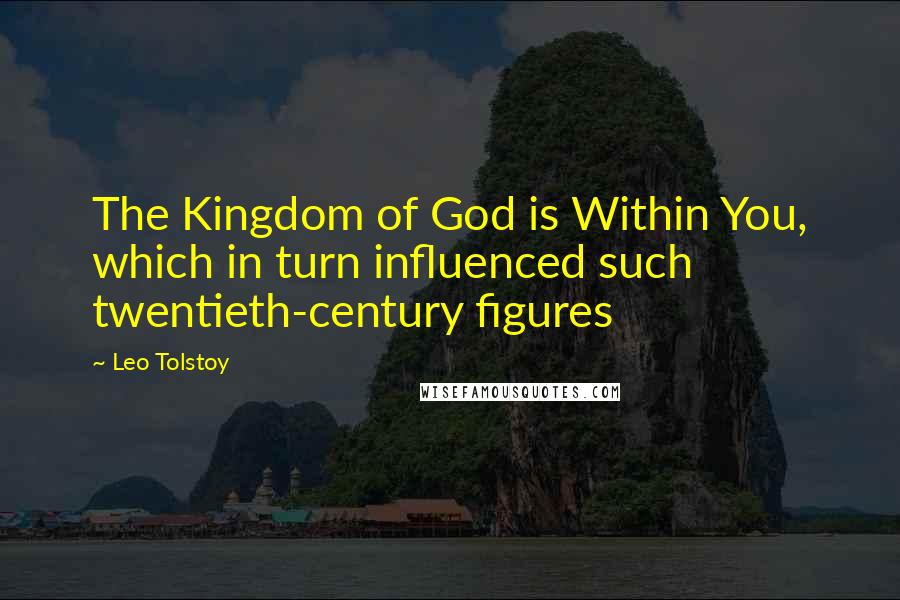 Leo Tolstoy Quotes: The Kingdom of God is Within You, which in turn influenced such twentieth-century figures