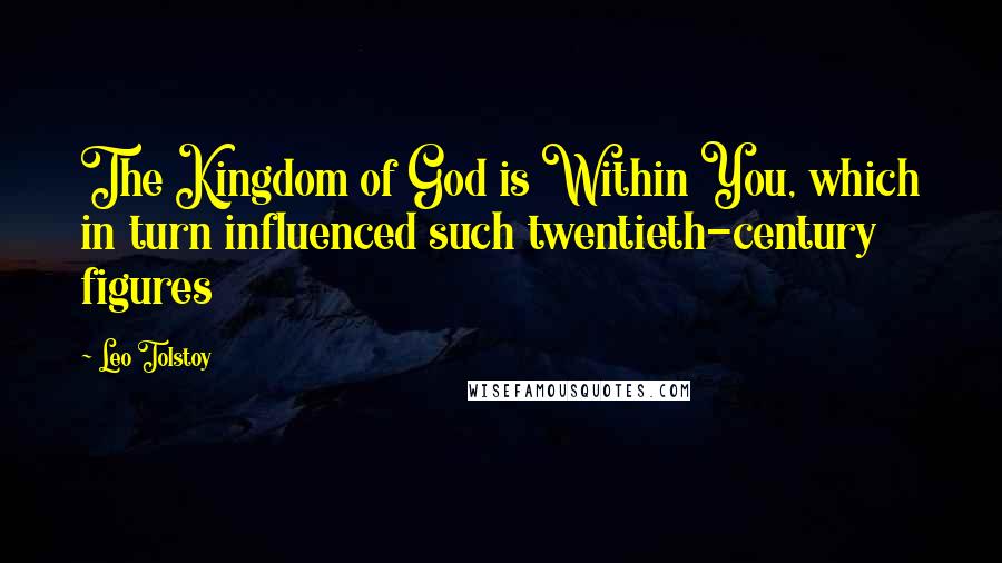 Leo Tolstoy Quotes: The Kingdom of God is Within You, which in turn influenced such twentieth-century figures
