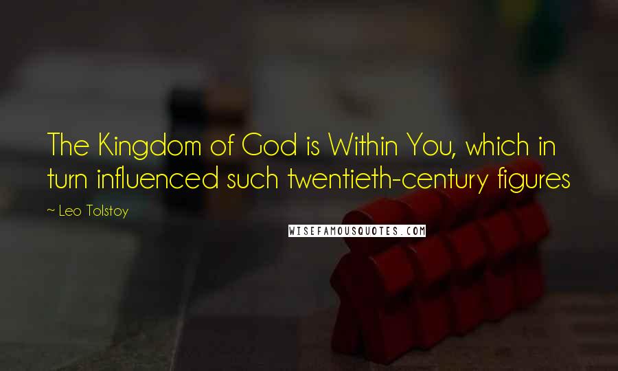 Leo Tolstoy Quotes: The Kingdom of God is Within You, which in turn influenced such twentieth-century figures