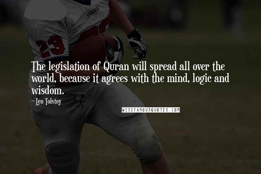 Leo Tolstoy Quotes: The legislation of Quran will spread all over the world, because it agrees with the mind, logic and wisdom.