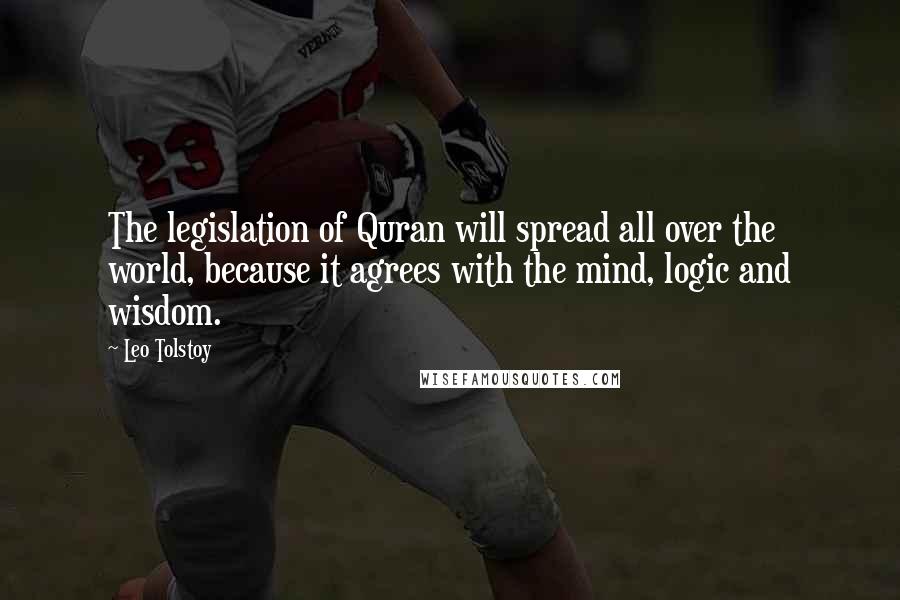 Leo Tolstoy Quotes: The legislation of Quran will spread all over the world, because it agrees with the mind, logic and wisdom.