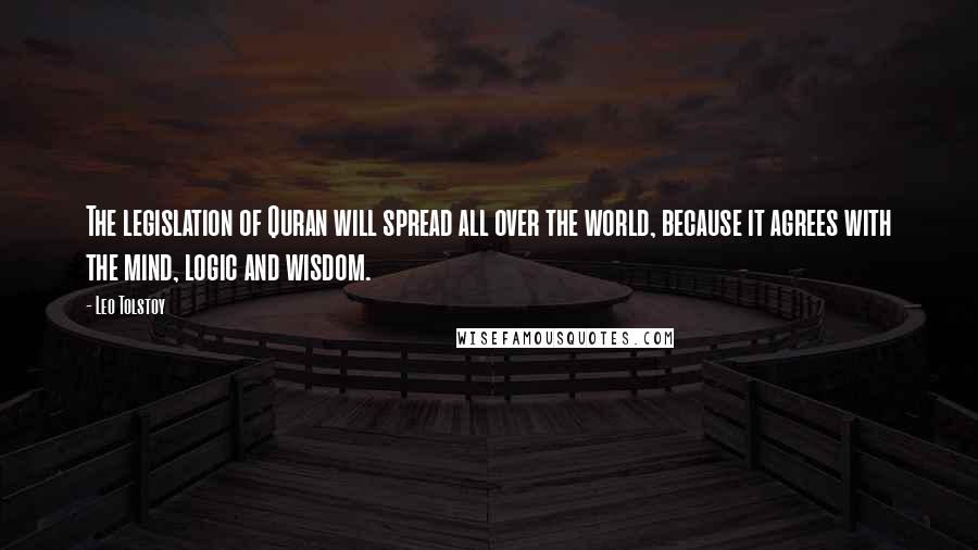 Leo Tolstoy Quotes: The legislation of Quran will spread all over the world, because it agrees with the mind, logic and wisdom.