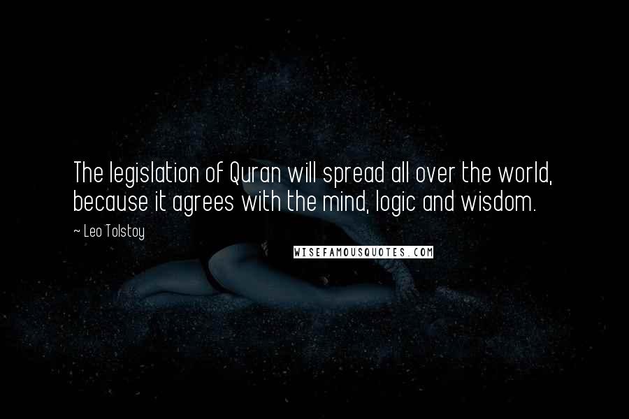 Leo Tolstoy Quotes: The legislation of Quran will spread all over the world, because it agrees with the mind, logic and wisdom.