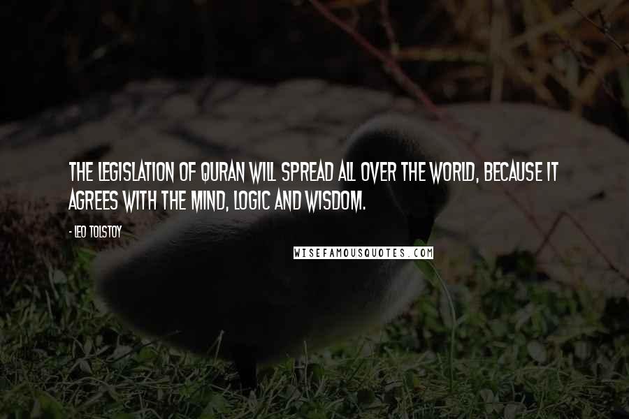 Leo Tolstoy Quotes: The legislation of Quran will spread all over the world, because it agrees with the mind, logic and wisdom.