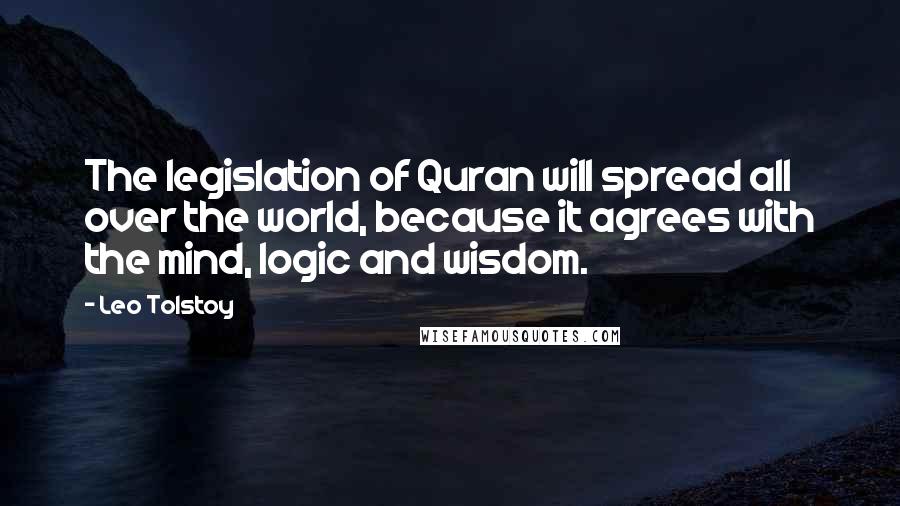 Leo Tolstoy Quotes: The legislation of Quran will spread all over the world, because it agrees with the mind, logic and wisdom.