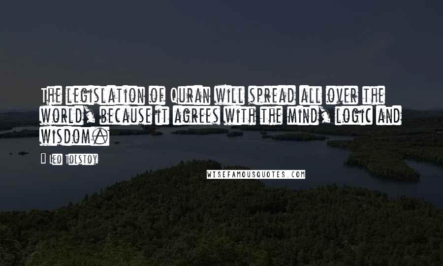 Leo Tolstoy Quotes: The legislation of Quran will spread all over the world, because it agrees with the mind, logic and wisdom.