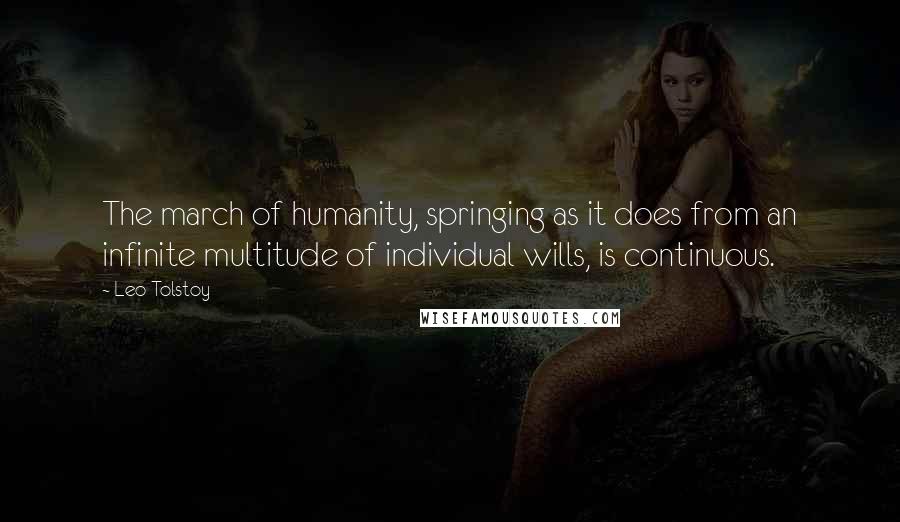 Leo Tolstoy Quotes: The march of humanity, springing as it does from an infinite multitude of individual wills, is continuous.