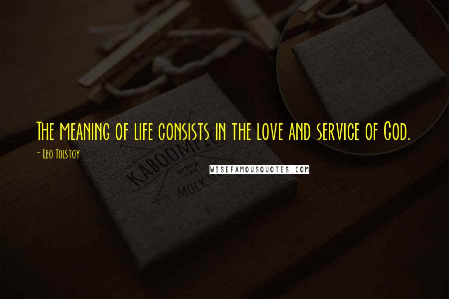 Leo Tolstoy Quotes: The meaning of life consists in the love and service of God.